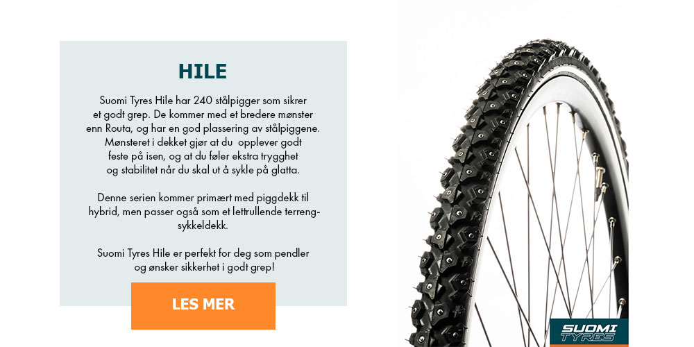 Suomi Tyres Hile har 240 stålpigger som sikrer et godt grep. De kommer med et bredere mønster enn Routa, og har en god plassering av stålpiggene. Mønsteret i dekket gjør at du opplever godt feste på isen, og at du føler ekstra trygghet og stabilitet når du skal ut å sykle på glatta. Denne serien kommer primært med piggdekk til hybrid, men passer også som lettrullende terrengsykkeldekk. Suomi Tyres Hile er perfekt for deg som pendler og ønsker sikkerhet i godt grep!